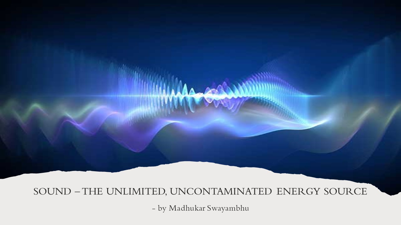 Sound  The unlimited, uncontaminated energy source by Madhukar Swayambhu